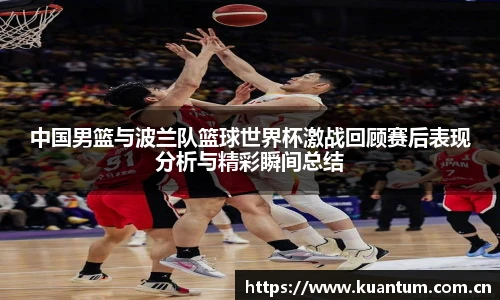 中国男篮与波兰队篮球世界杯激战回顾赛后表现分析与精彩瞬间总结