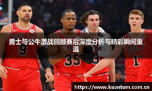 勇士与公牛激战回顾赛后深度分析与精彩瞬间重温