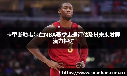卡里斯勒韦尔在NBA赛季表现评估及其未来发展潜力探讨