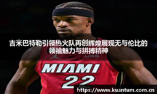 k1集团吉米巴特勒引领热火队再创辉煌展现无与伦比的领袖魅力与拼搏精神