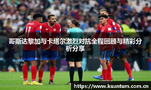 k1集团哥斯达黎加与卡塔尔激烈对抗全程回顾与精彩分析分享