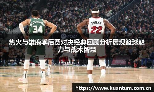 k1集团热火与雄鹿季后赛对决经典回顾分析展现篮球魅力与战术智慧